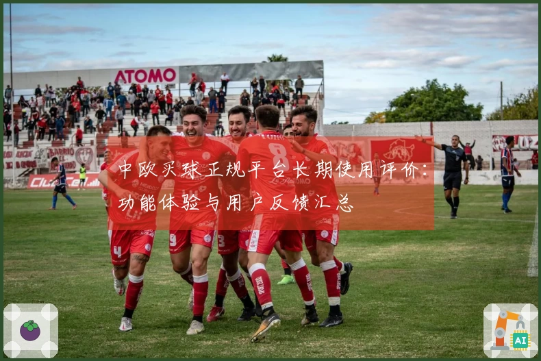 中欧买球正规平台长期使用评价：功能体验与用户反馈汇总