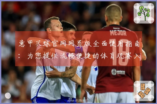 意甲买球官网网页版全面使用指南：为您提供流畅便捷的体育观赛入口