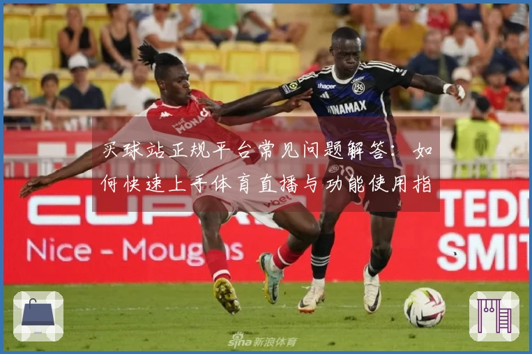 买球站正规平台常见问题解答：如何快速上手体育直播与功能使用指南