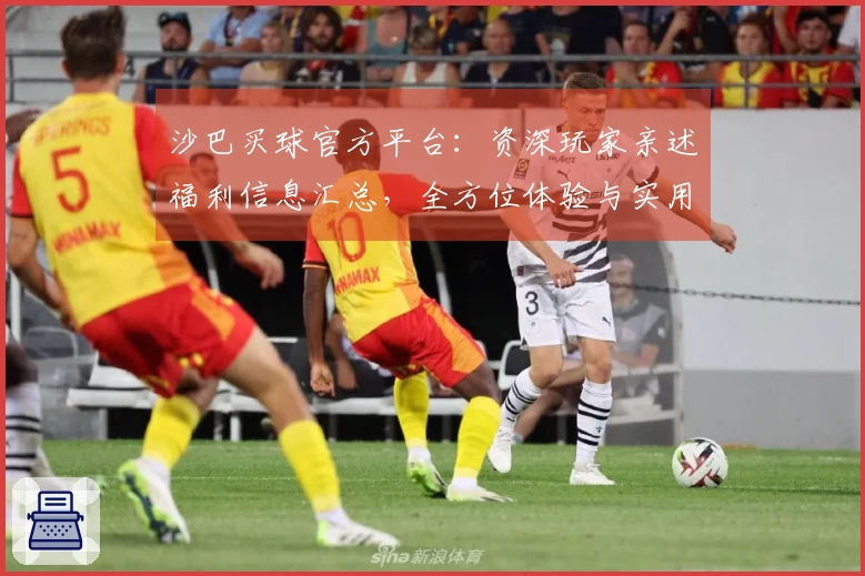 沙巴买球官方平台：资深玩家亲述福利信息汇总，全方位体验与实用指南