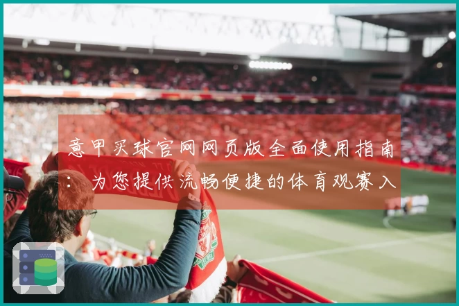 意甲买球官网网页版全面使用指南：为您提供流畅便捷的体育观赛入口