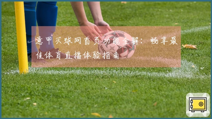 意甲买球网首页功能全解：畅享最佳体育直播体验指南