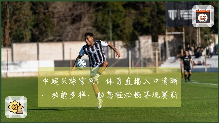中超买球官网：体育直播入口清晰，功能多样，助您轻松畅享观赛新体验