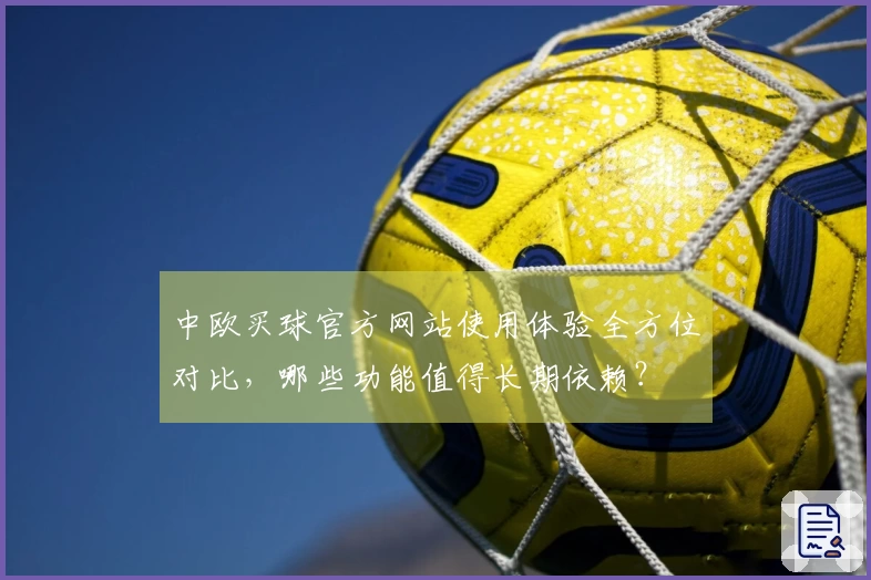 中欧买球官方网站使用体验全方位对比，哪些功能值得长期依赖？