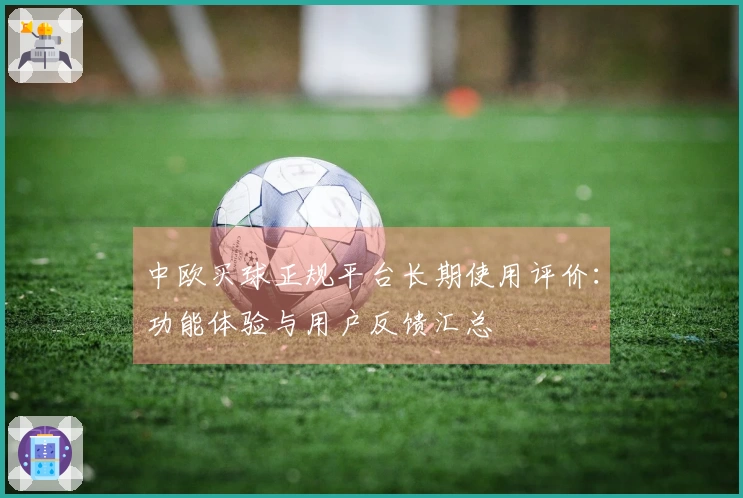 中欧买球正规平台长期使用评价：功能体验与用户反馈汇总